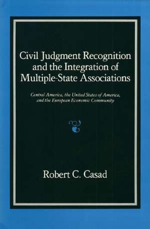 Civil Judgment Recognition and the Integration of Multiple-State Associations: Central America, the United States of America, and the European Communi de Robert C. Casad