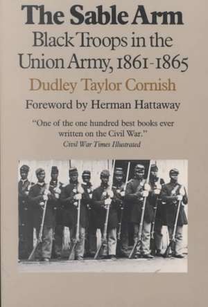 The Sable Arm: Black Troops in the Union Army, 1861-1865 de Dudley Taylor Cornish