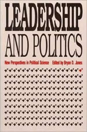 Leadership and Politics: New Perspectives in Political Science de Bryan D. Jones