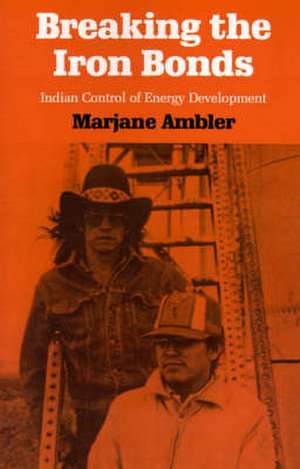 Breaking the Iron Bonds: Indian Control of Energy Development de Marjane Ambler