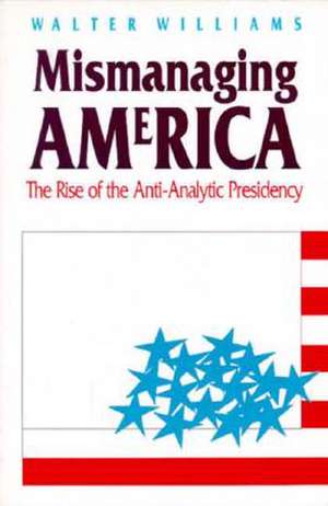 Mismanaging America: The Rise of the Anti-Analytic Presidency de Walter Williams