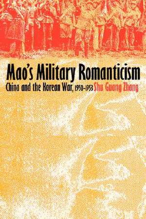 Mao's Military Romanticism: China and the Korean War, 1950-1953 de Shu Guang Zhang