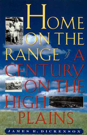 Home on the Range: A Century on the High Plains de James R. Dickenson