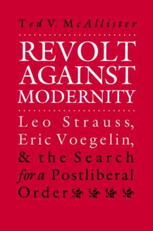 Revolt Against Modernity: Leo Strauss, Eric Voegelin, and the Search for a Post-Liberal Order de Ted V. McAllister