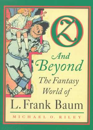 Oz and Beyond: The Fantasy World of L. Frank Baum de Michael O. Riley