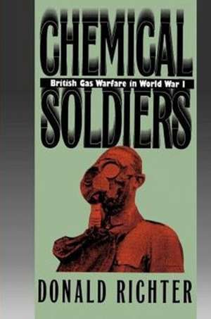 Chemical Soldiers: British Gas Warfare in World War I de Donald Richter