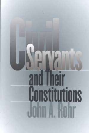 Civil Servants and Their Constitutions de John A. Rohr