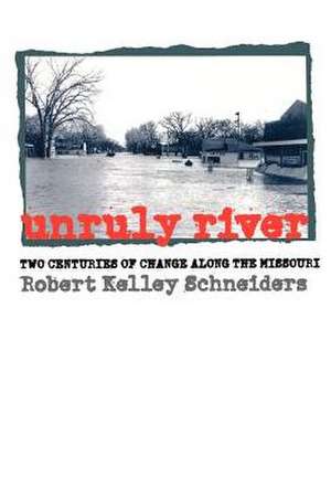 Unruly River: Two Centuries of Change Along the Missouri de Robert Kelley Schneiders