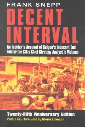 Decent Interval: An Insider's Account of Saigon's Indecent End Told by the CIA's Chief Strategy Analyst in Vietnam de Frank Snepp