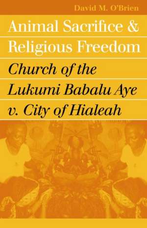 Animal Sacrifice and Religious Freedom: Church of the Lukumi Babalu Aye V. City of Hialeah de David M. O'Brien