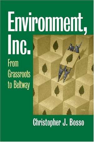 Environment, Inc.: From Grassroots to Beltway de Christopher J. Bosso