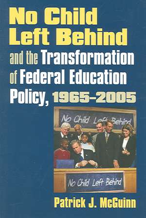 No Child Left Behind and the Transformation of Federal Education Policy, 1965-2005 de Patrick J. McGuinn