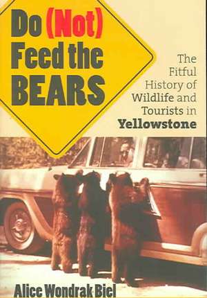 Do (Not) Feed the Bears: The Fitful History of Wildlife and Tourists in Yellowstone de Alice Wondrak Biel