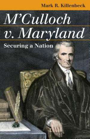 M'Culloch v. Maryland: Securing a Nation de Mark Robert Killenbeck