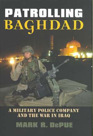 Patrolling Baghdad: A Military Police Company and the War in Iraq de Mark R. Depue