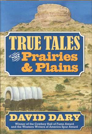 True Tales of the Prairies and Plains de David Dary