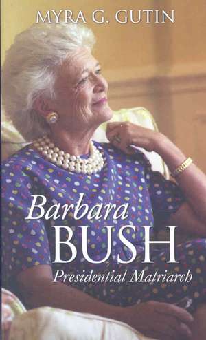 Barbara Bush: Presidential Matriarch de Myra Gutin