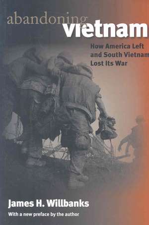 Abandoning Vietnam: How America Left and South Vietnam Lost Its War de James H. Willbanks