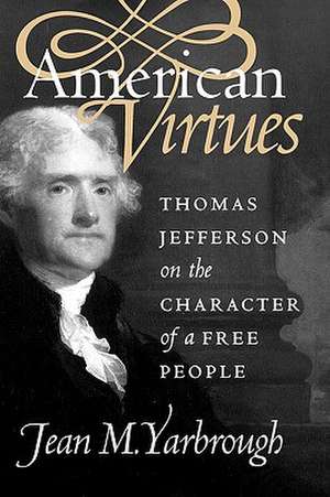 American Virtues: Thomas Jefferson on the Character of a Free People de Jean M. Yarbrough