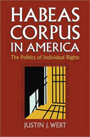 Habeas Corpus in America: The Politics of Individual Rights de Justin J. Wert