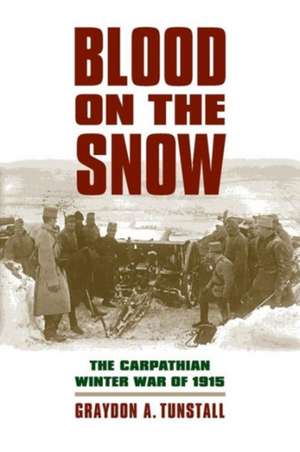 Blood on the Snow: The Carpathian Winter War of 1915 de Graydon A. Tunstall