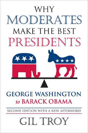 Why Moderates Make the Best Presidents: George Washington to Barack Obama de Gil Troy