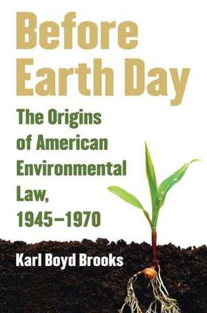 Before Earth Day: The Origins of American Environmental Law, 1945-1970 de Karl Boyd Brooks