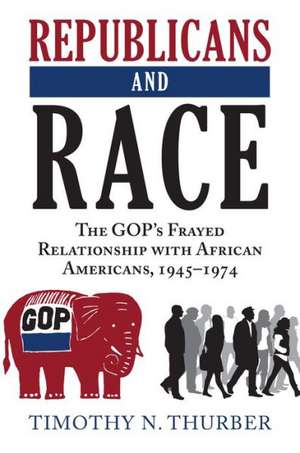 Republicans and Race: The GOP's Frayed Relationship with African Americans, 1945-1974 de Timothy N. Thurber