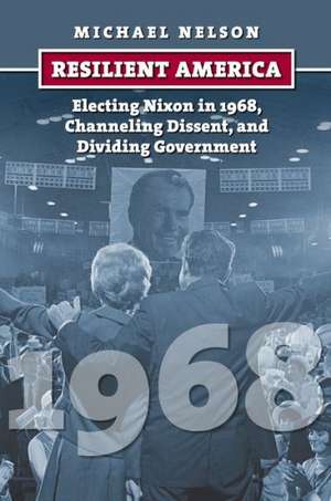 Resilient America: Electing Nixon in 1968, Channeling Dissent, and Dividing Government de Michael Nelson