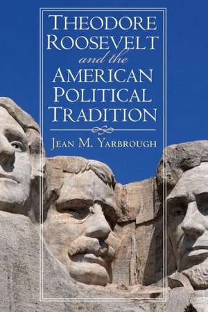 Theodore Roosevelt and the American Political Tradition de Jean M. Yarbrough