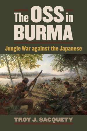 The OSS in Burma: Jungle War Against the Japanese de Troy J. Sacquety