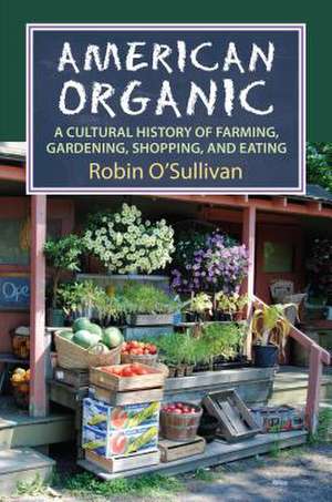 American Organic: A Cultural History of Farming, Gardening, Shopping, and Eating de Robin O'Sullivan