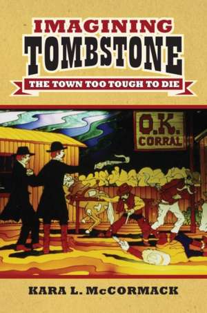 Imagining Tombstone: The Town Too Tough to Die de Kara L. McCormack