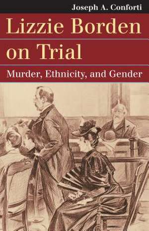 Lizzie Borden on Trial: Murder, Ethnicity, and Gender de Joseph A. Conforti