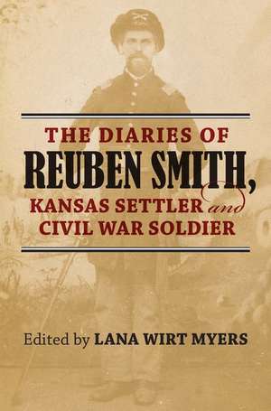 The Diaries of Reuben Smith, Kansas Settler and Civil War Soldier de Lana Wirt Myers