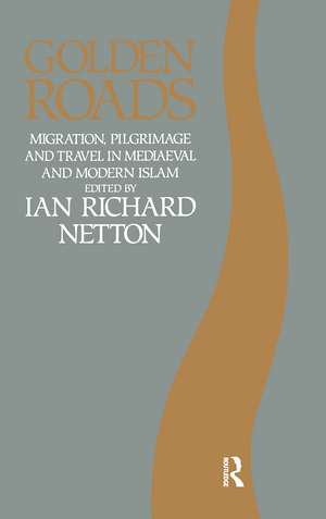 Golden Roads: Migration, Pilgrimage and Travel in Medieval and Modern Islam de Ian Richard Netton