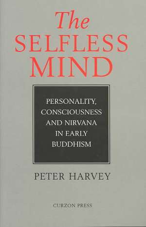 The Selfless Mind: Personality, Consciousness and Nirvana in Early Buddhism de Peter Harvey