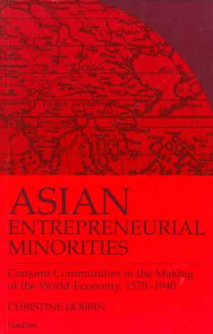 Asian Entreprenuerial Minorities: Conjoint Communities in the Making of the World Economy, 1570-1940 de Christine Dobbin