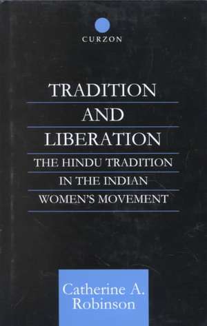 Tradition and Liberation: The Hindu Tradition in the Indian Women's Movement de Catherine A Robinson