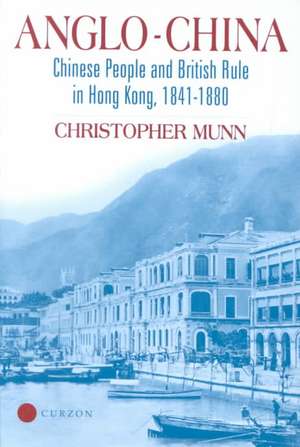 Anglo-China: Chinese People and British Rule in Hong Kong, 1841-1880 de Christopher Munn