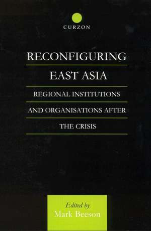 Reconfiguring East Asia: Regional Institutions and Organizations After the Crisis de Mark Beeson