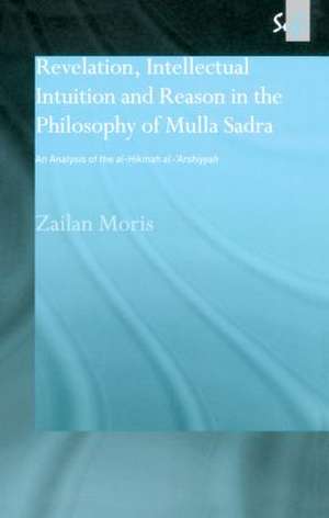 Revelation, Intellectual Intuition and Reason in the Philosophy of Mulla Sadra: An Analysis of the al-hikmah al-'arshiyyah de Zailan Moris