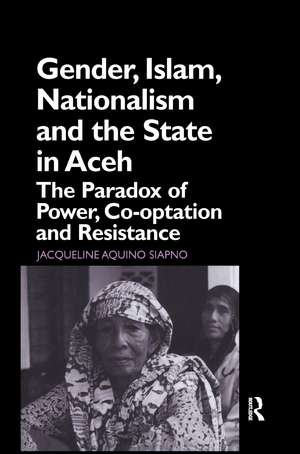 Gender, Islam, Nationalism and the State in Aceh: The Paradox of Power, Co-optation and Resistance de Jaqueline Aquino Siapno