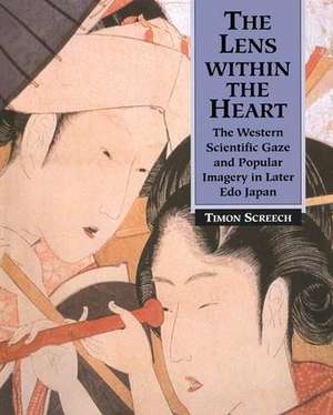 The Lens Within the Heart: The Western Scientific Gaze and Popular Imagery in Later Edo Japan de Timon Screech