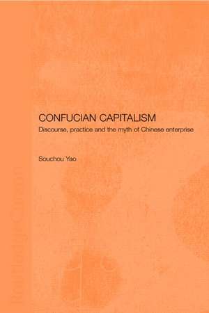 Confucian Capitalism: Discourse, Practice and the Myth of Chinese Enterprise de Souchou Yao