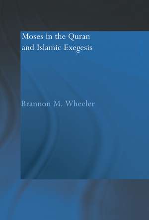 Moses in the Qur'an and Islamic Exegesis de Brannon M. Wheeler