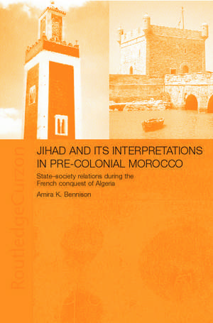 Jihad and Its Interpretation in Pre-Colonial Morocco: State-Society Relations During the French Conquest of Algeria de Amira Bennison