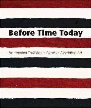 Before Time Today: Reinventing Tradition in Aurukun Aboriginal Art de Sally Buttler