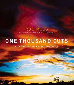 One Thousand Cuts: Life and Art in Central Australia de Rod Moss