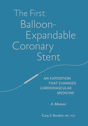 The First Balloon-Expandable Coronary Stent: An Expedition That Changed Cardiovascular Medicine de Gary Roubin